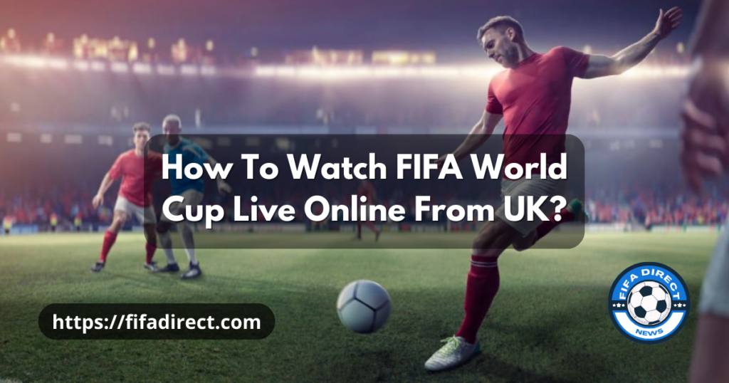 How To Watch FIFA World Cup 2022 Live Online From UK