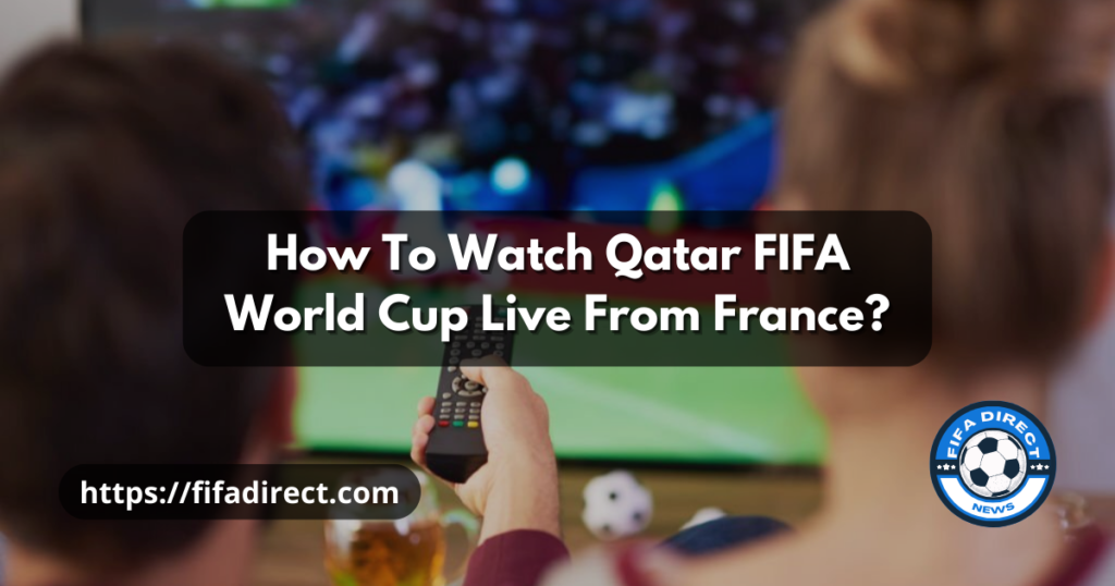 Watch FIFA World Cup 2022 Live From France